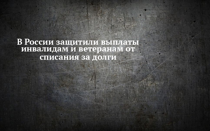С 6 мая выплаты инвалидам и ветеранам защитят от списаний приставами С 6 мая выплаты инвалидам и ветеранам защитят от списаний приставами